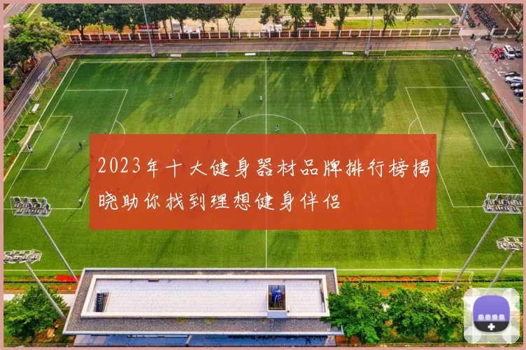 2023年十大健身器材品牌排行榜揭晓助你找到理想健身伴侣